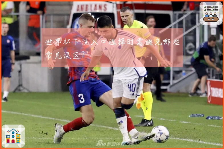 世界杯下注入口选择时需避免哪些常见误区？