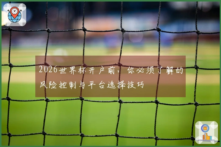 2026世界杯开户前，你必须了解的风险控制与平台选择技巧