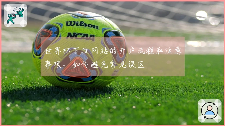 世界杯下注网站的开户流程和注意事项，如何避免常见误区