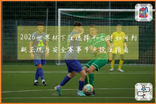 2026世界杯下注选择平台时如何判断正规与安全赛事节点投注指南