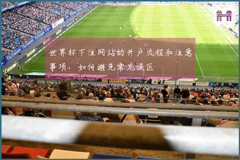 世界杯下注网站的开户流程和注意事项，如何避免常见误区