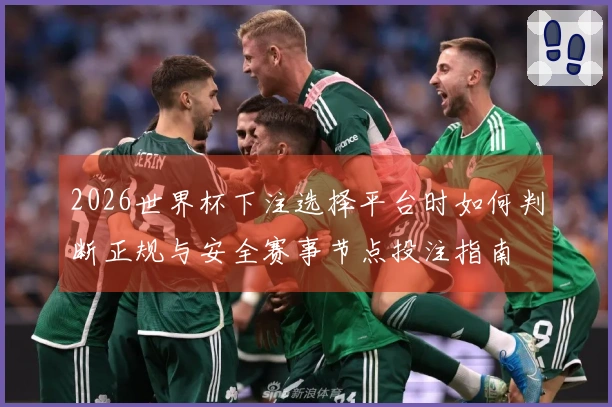 2026世界杯下注选择平台时如何判断正规与安全赛事节点投注指南