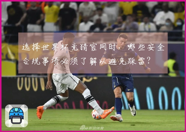选择世界杯竞猜官网时，哪些安全合规事项必须了解以避免踩雷？