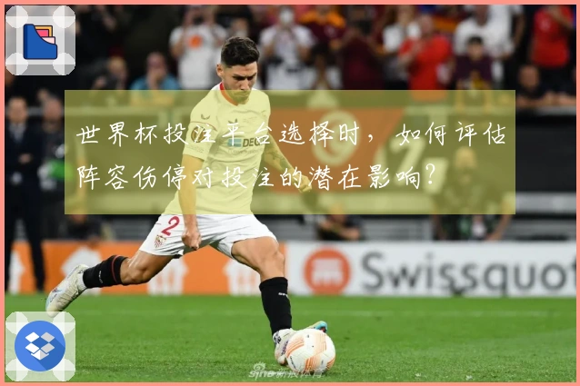 世界杯投注平台选择时，如何评估阵容伤停对投注的潜在影响？