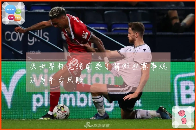 买世界杯竞猜前要了解哪些赛事规则与平台风险