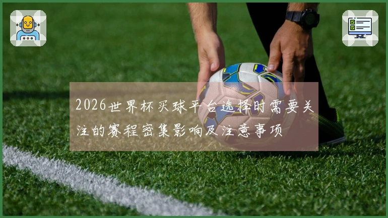 2026世界杯买球平台选择时需要关注的赛程密集影响及注意事项