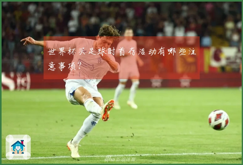 世界杯买足球时首存活动有哪些注意事项？