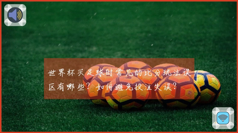世界杯买足球时常见的比分玩法误区有哪些？如何避免投注失误？