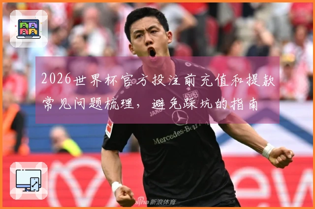 2026世界杯官方投注前充值和提款常见问题梳理,避免踩坑的指南