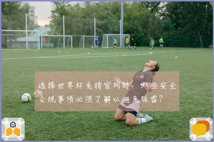 选择世界杯竞猜官网时，哪些安全合规事项必须了解以避免踩雷？