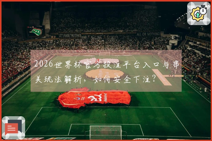 2026世界杯官方投注平台入口与串关玩法解析，如何安全下注？