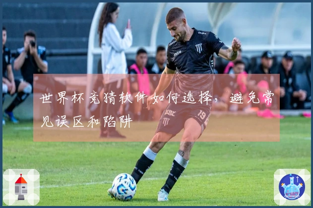 世界杯竞猜软件如何选择，避免常见误区和陷阱