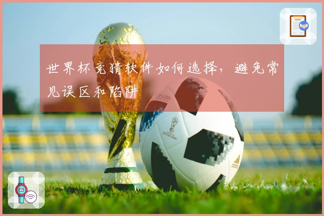 世界杯竞猜软件如何选择，避免常见误区和陷阱