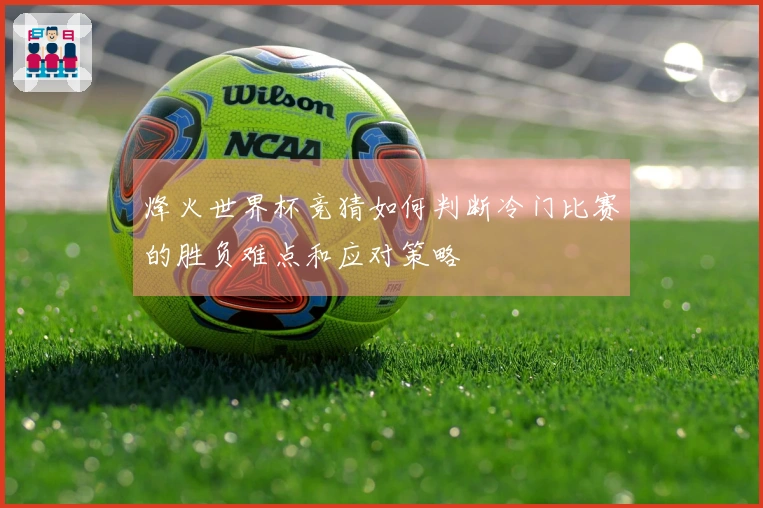 烽火世界杯竞猜如何判断冷门比赛的胜负难点和应对策略