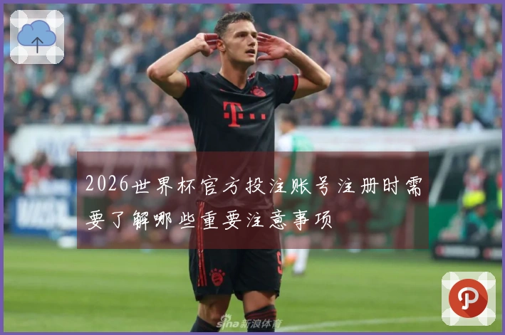2026世界杯官方投注账号注册时需要了解哪些重要注意事项