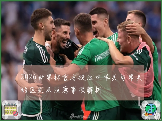 2026世界杯官方投注中单关与串关的区别及注意事项解析